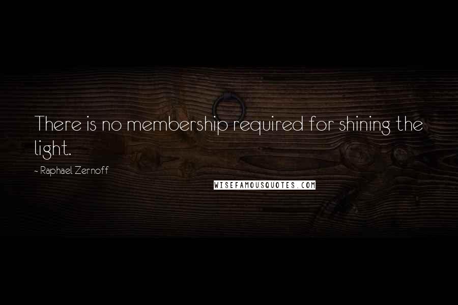 Raphael Zernoff Quotes: There is no membership required for shining the light.