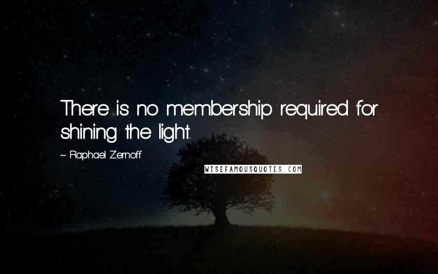 Raphael Zernoff Quotes: There is no membership required for shining the light.