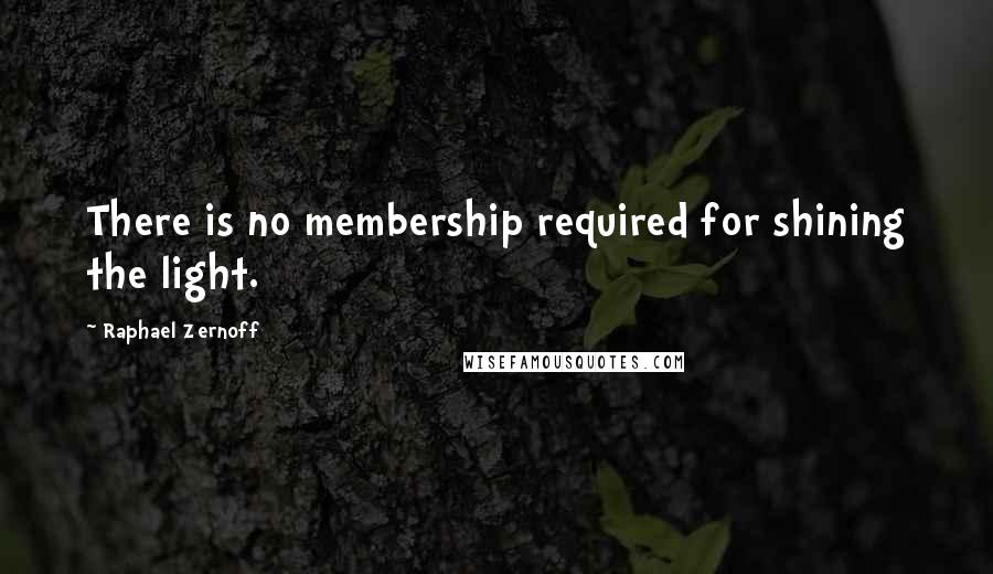 Raphael Zernoff Quotes: There is no membership required for shining the light.