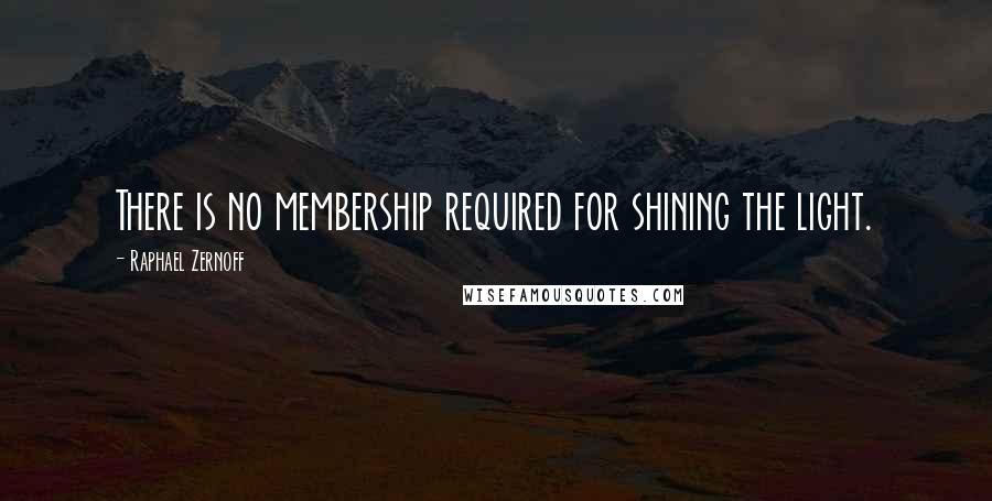 Raphael Zernoff Quotes: There is no membership required for shining the light.