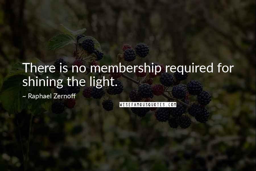 Raphael Zernoff Quotes: There is no membership required for shining the light.