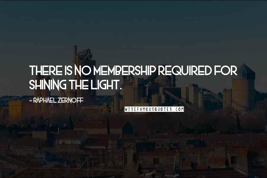 Raphael Zernoff Quotes: There is no membership required for shining the light.