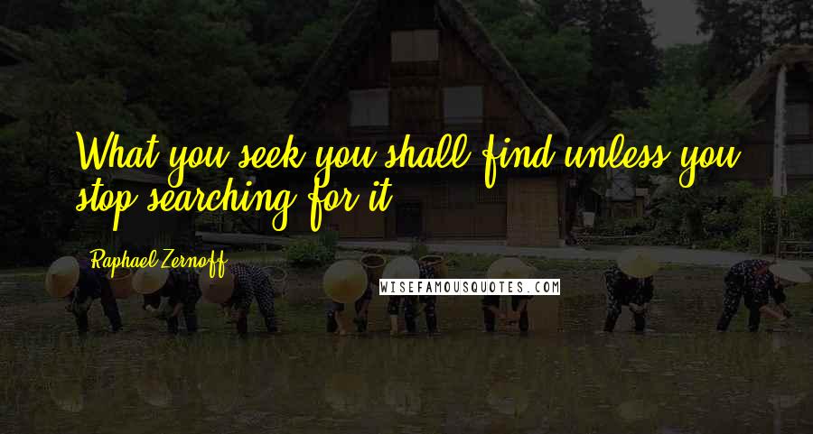 Raphael Zernoff Quotes: What you seek you shall find unless you stop searching for it.