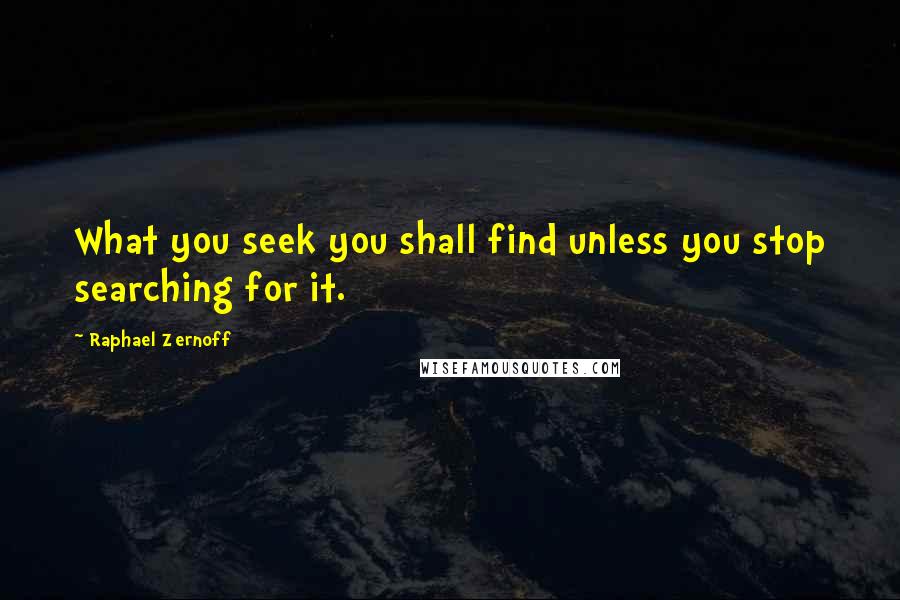 Raphael Zernoff Quotes: What you seek you shall find unless you stop searching for it.