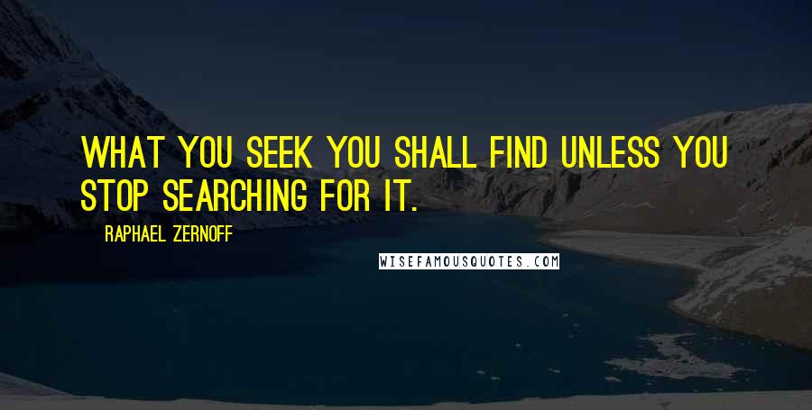 Raphael Zernoff Quotes: What you seek you shall find unless you stop searching for it.