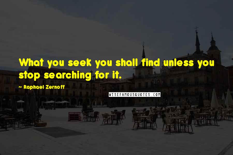 Raphael Zernoff Quotes: What you seek you shall find unless you stop searching for it.