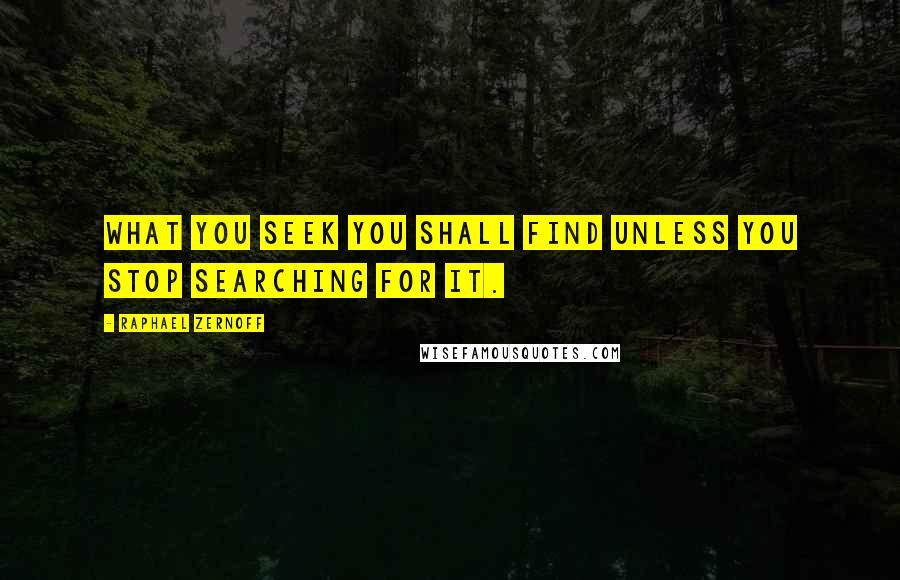Raphael Zernoff Quotes: What you seek you shall find unless you stop searching for it.