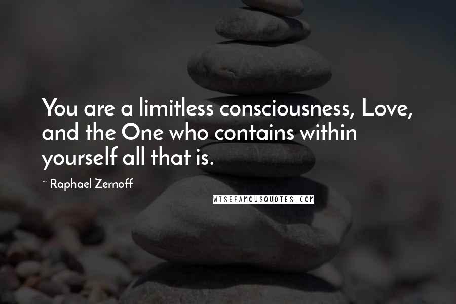 Raphael Zernoff Quotes: You are a limitless consciousness, Love, and the One who contains within yourself all that is.