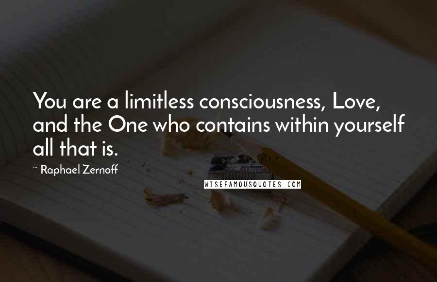 Raphael Zernoff Quotes: You are a limitless consciousness, Love, and the One who contains within yourself all that is.