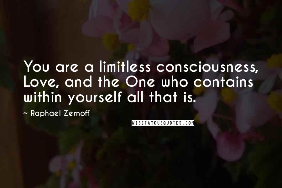 Raphael Zernoff Quotes: You are a limitless consciousness, Love, and the One who contains within yourself all that is.