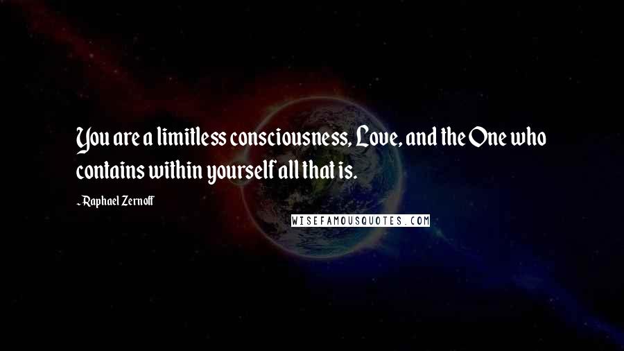 Raphael Zernoff Quotes: You are a limitless consciousness, Love, and the One who contains within yourself all that is.