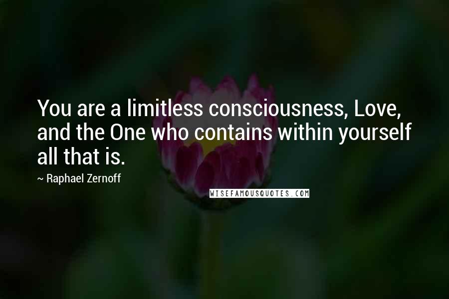 Raphael Zernoff Quotes: You are a limitless consciousness, Love, and the One who contains within yourself all that is.