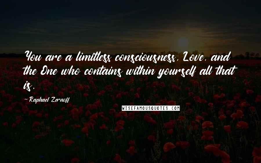 Raphael Zernoff Quotes: You are a limitless consciousness, Love, and the One who contains within yourself all that is.