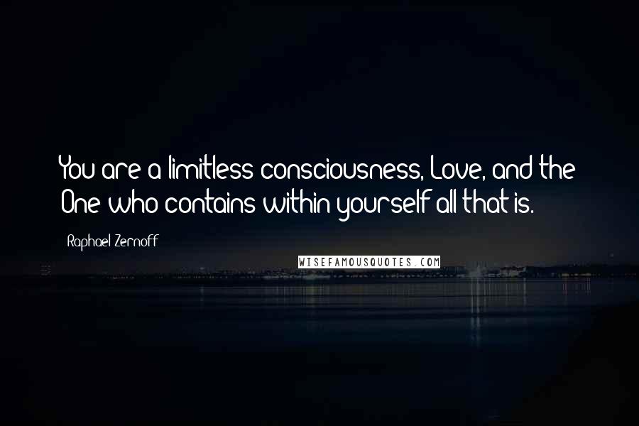 Raphael Zernoff Quotes: You are a limitless consciousness, Love, and the One who contains within yourself all that is.