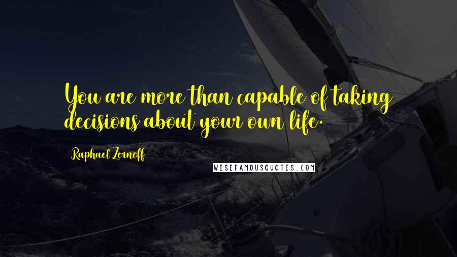 Raphael Zernoff Quotes: You are more than capable of taking decisions about your own life.