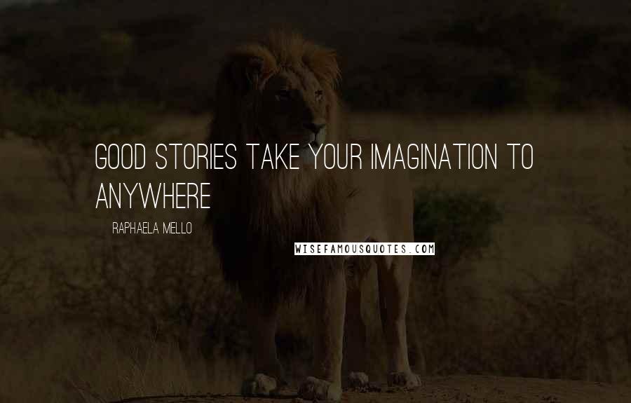 Raphaela Mello Quotes: Good stories take your imagination to anywhere