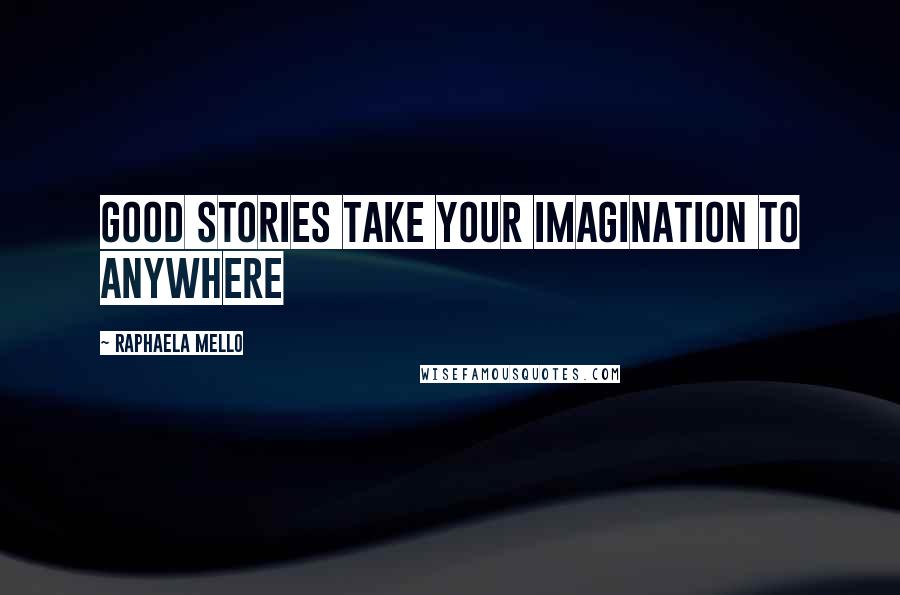 Raphaela Mello Quotes: Good stories take your imagination to anywhere