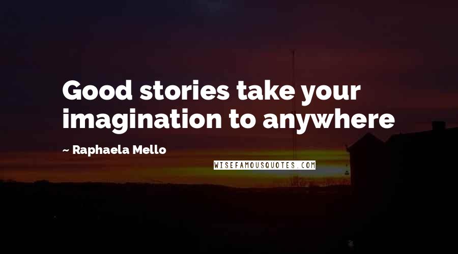 Raphaela Mello Quotes: Good stories take your imagination to anywhere