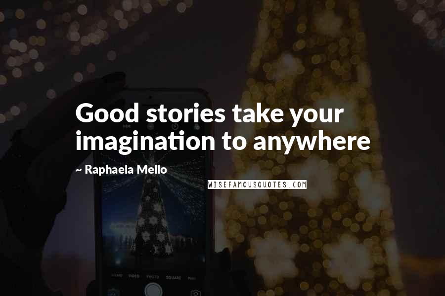 Raphaela Mello Quotes: Good stories take your imagination to anywhere