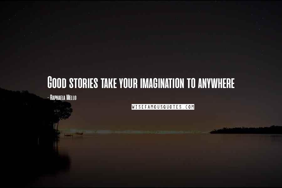 Raphaela Mello Quotes: Good stories take your imagination to anywhere