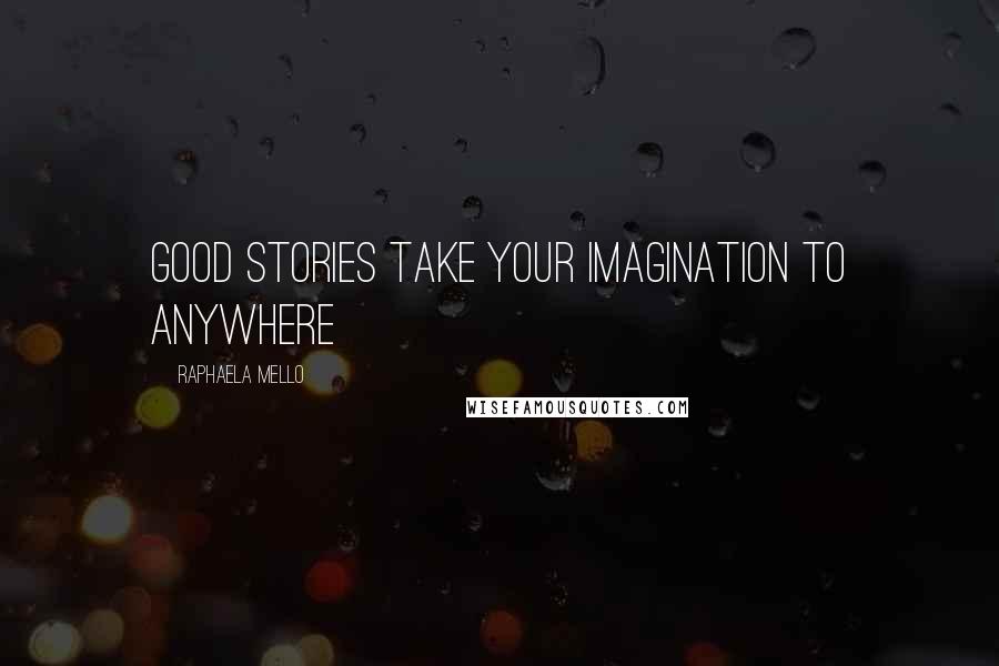 Raphaela Mello Quotes: Good stories take your imagination to anywhere