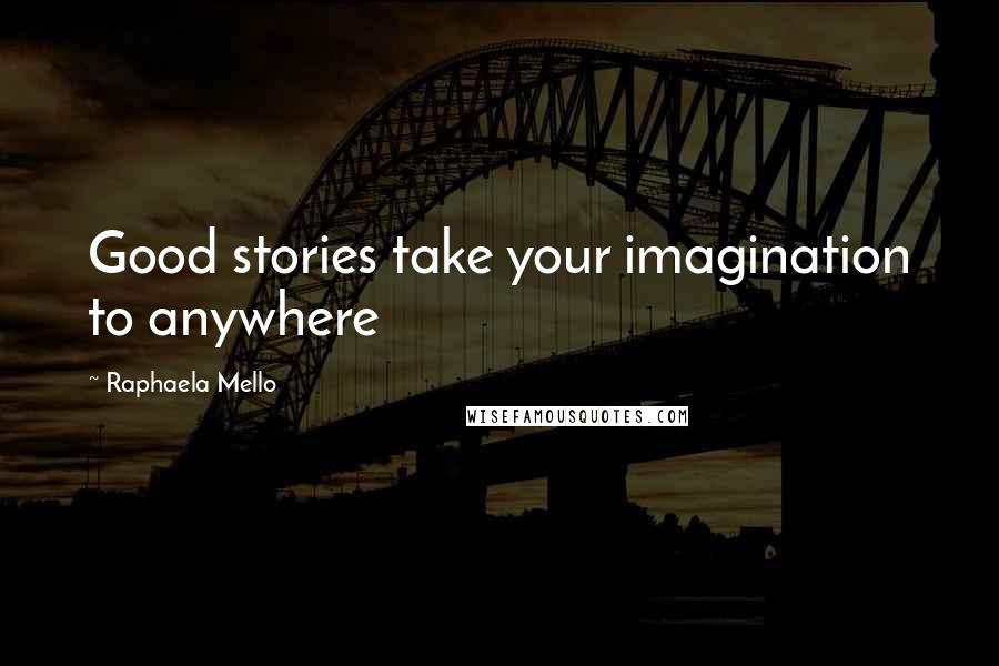 Raphaela Mello Quotes: Good stories take your imagination to anywhere