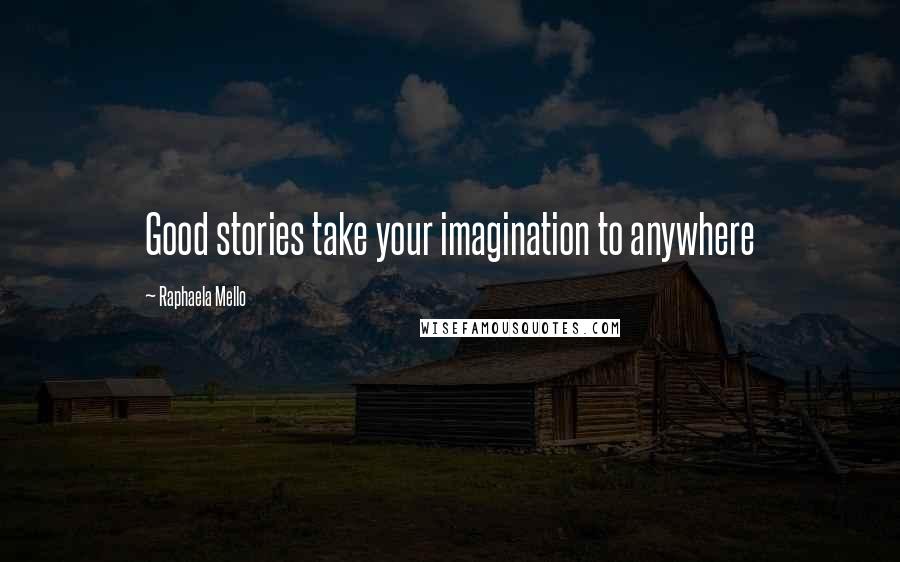 Raphaela Mello Quotes: Good stories take your imagination to anywhere