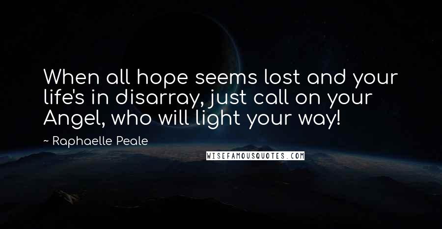 Raphaelle Peale Quotes: When all hope seems lost and your life's in disarray, just call on your Angel, who will light your way!