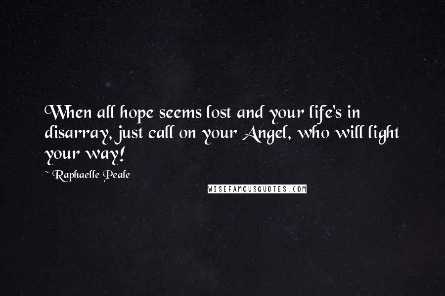 Raphaelle Peale Quotes: When all hope seems lost and your life's in disarray, just call on your Angel, who will light your way!