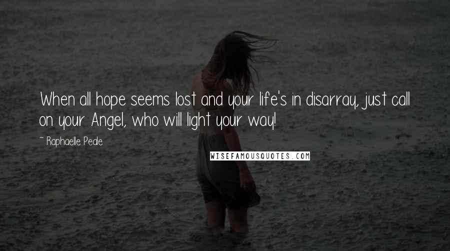 Raphaelle Peale Quotes: When all hope seems lost and your life's in disarray, just call on your Angel, who will light your way!