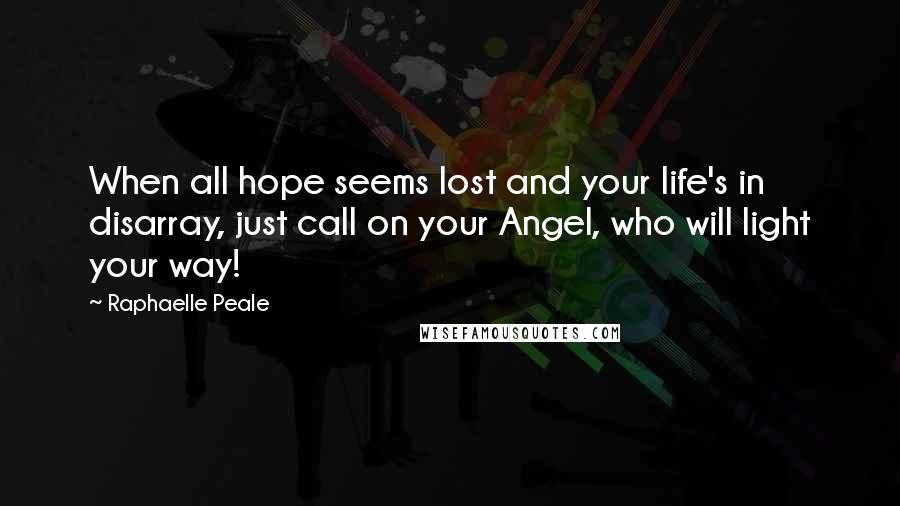 Raphaelle Peale Quotes: When all hope seems lost and your life's in disarray, just call on your Angel, who will light your way!