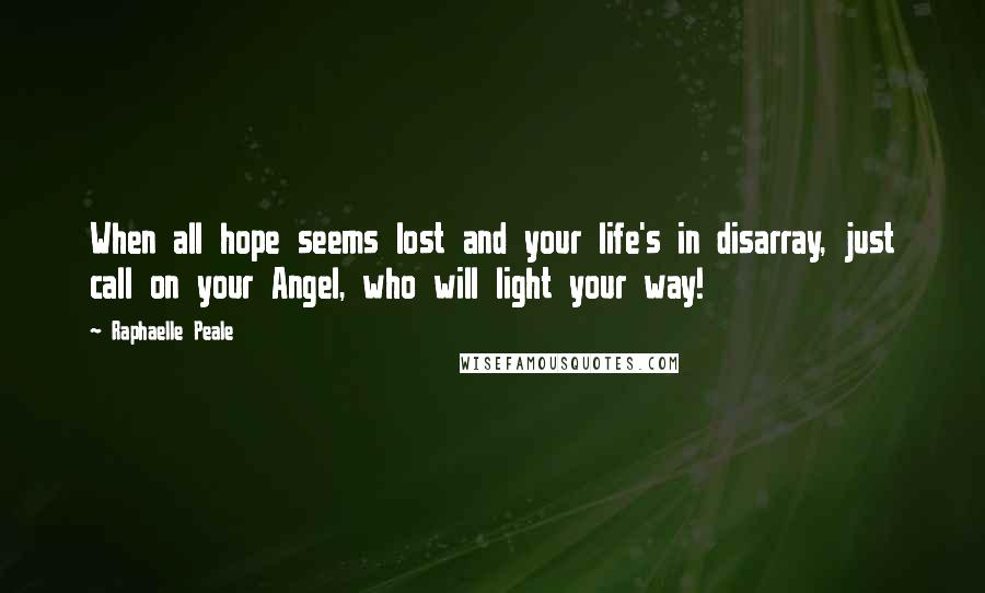 Raphaelle Peale Quotes: When all hope seems lost and your life's in disarray, just call on your Angel, who will light your way!