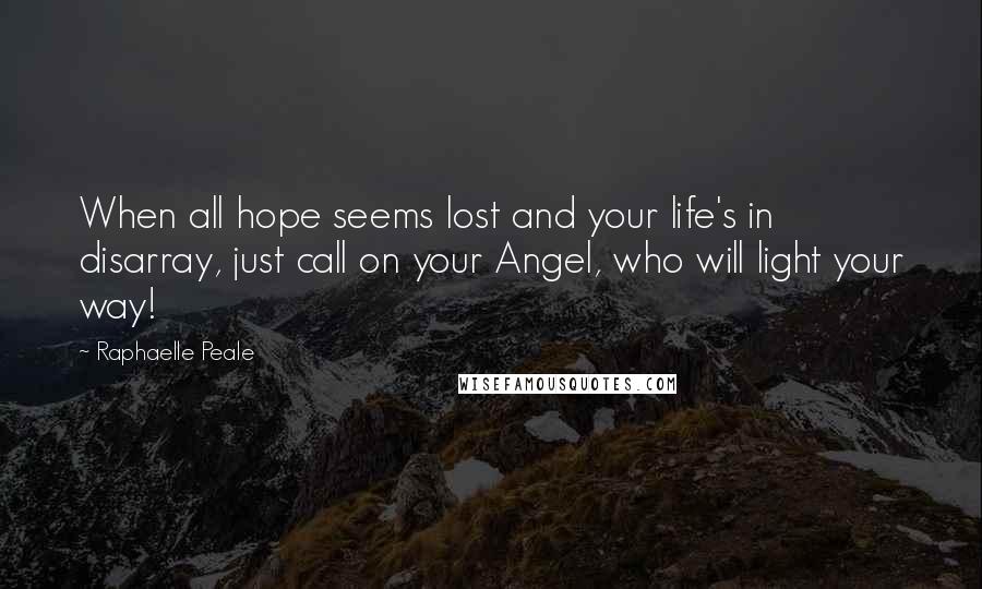 Raphaelle Peale Quotes: When all hope seems lost and your life's in disarray, just call on your Angel, who will light your way!