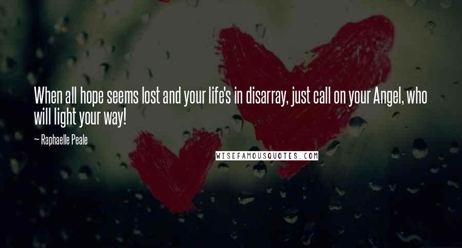Raphaelle Peale Quotes: When all hope seems lost and your life's in disarray, just call on your Angel, who will light your way!