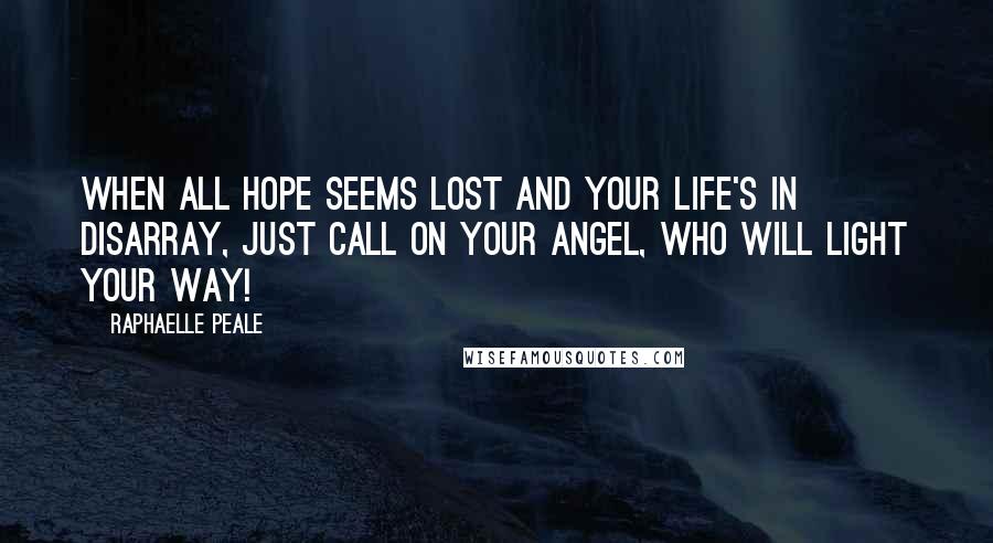 Raphaelle Peale Quotes: When all hope seems lost and your life's in disarray, just call on your Angel, who will light your way!