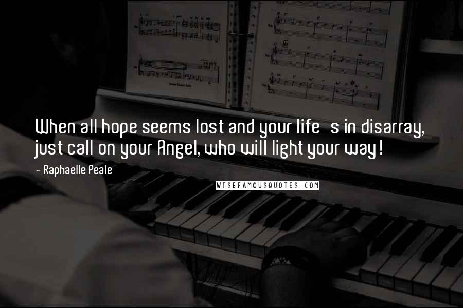 Raphaelle Peale Quotes: When all hope seems lost and your life's in disarray, just call on your Angel, who will light your way!