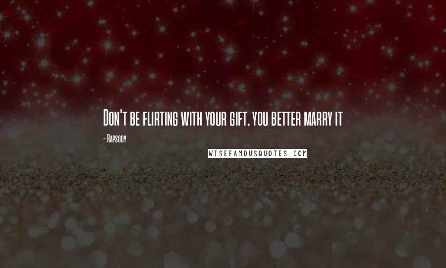 Rapsody Quotes: Don't be flirting with your gift, you better marry it