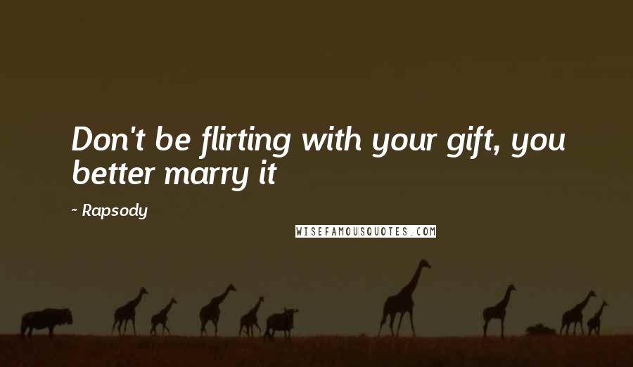 Rapsody Quotes: Don't be flirting with your gift, you better marry it