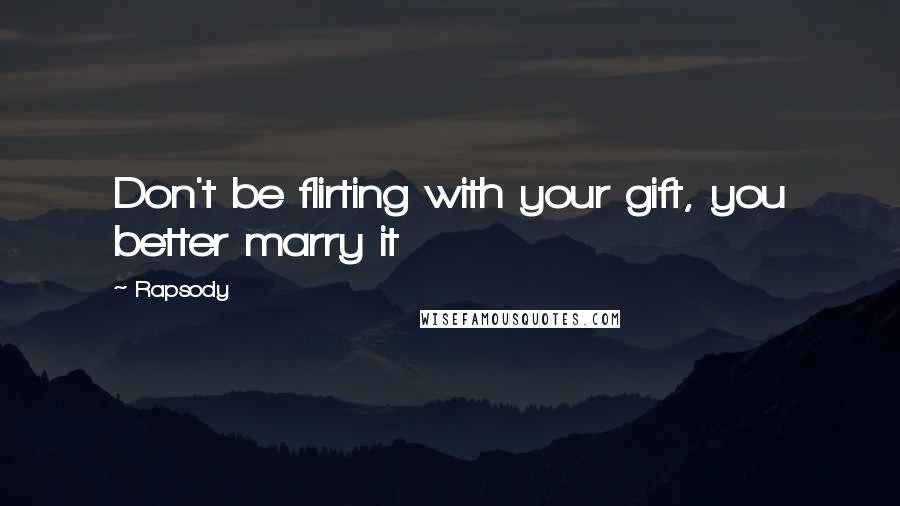 Rapsody Quotes: Don't be flirting with your gift, you better marry it