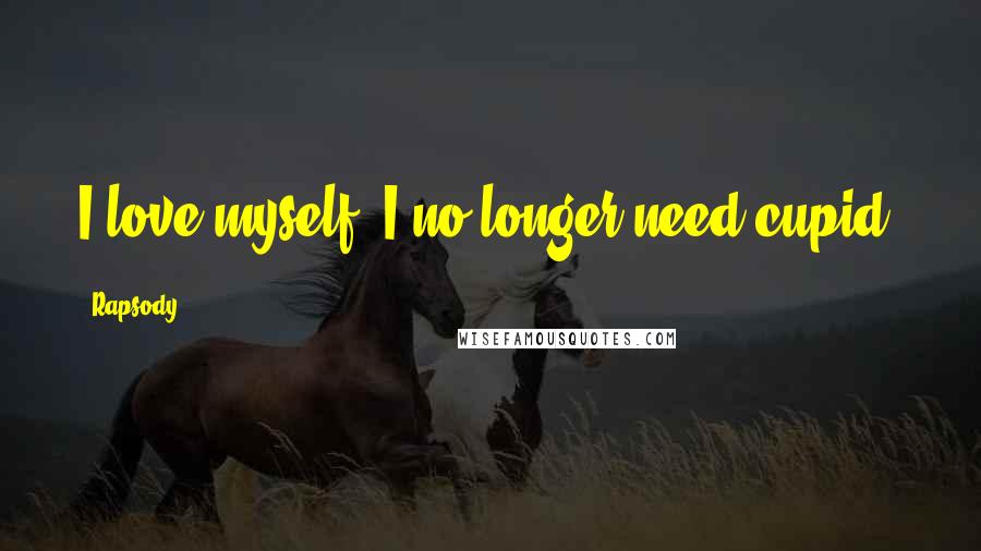 Rapsody Quotes: I love myself, I no longer need cupid.