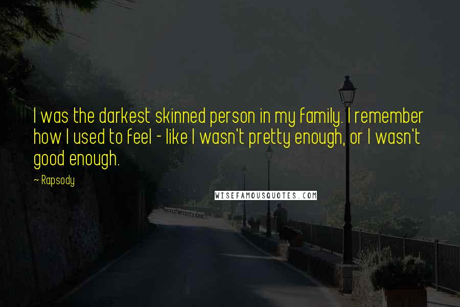 Rapsody Quotes: I was the darkest skinned person in my family. I remember how I used to feel - like I wasn't pretty enough, or I wasn't good enough.