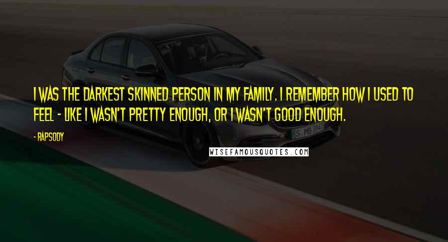 Rapsody Quotes: I was the darkest skinned person in my family. I remember how I used to feel - like I wasn't pretty enough, or I wasn't good enough.