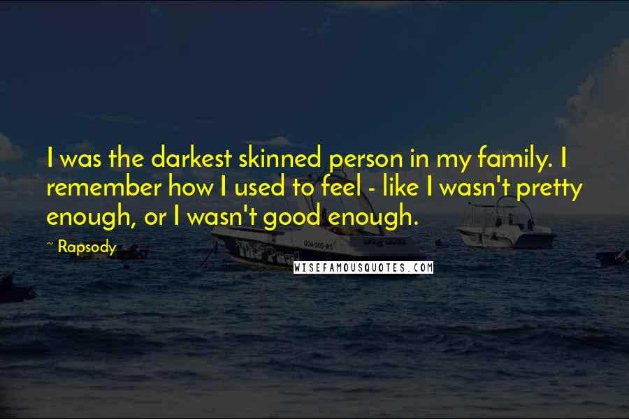 Rapsody Quotes: I was the darkest skinned person in my family. I remember how I used to feel - like I wasn't pretty enough, or I wasn't good enough.