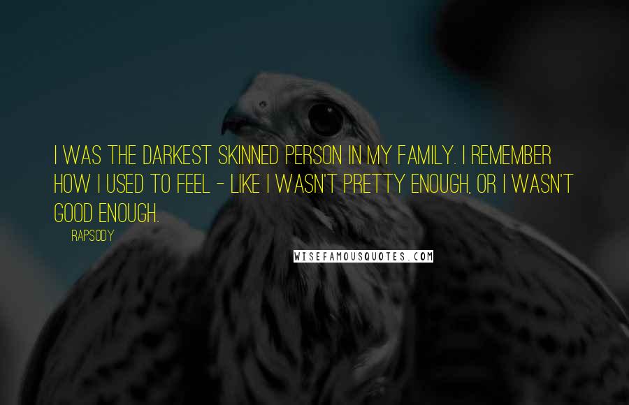 Rapsody Quotes: I was the darkest skinned person in my family. I remember how I used to feel - like I wasn't pretty enough, or I wasn't good enough.