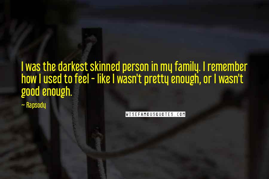 Rapsody Quotes: I was the darkest skinned person in my family. I remember how I used to feel - like I wasn't pretty enough, or I wasn't good enough.