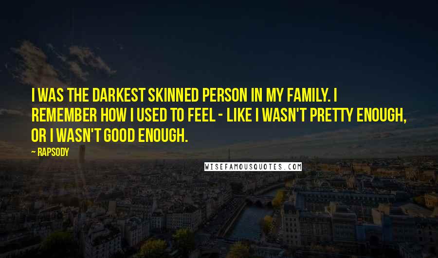 Rapsody Quotes: I was the darkest skinned person in my family. I remember how I used to feel - like I wasn't pretty enough, or I wasn't good enough.