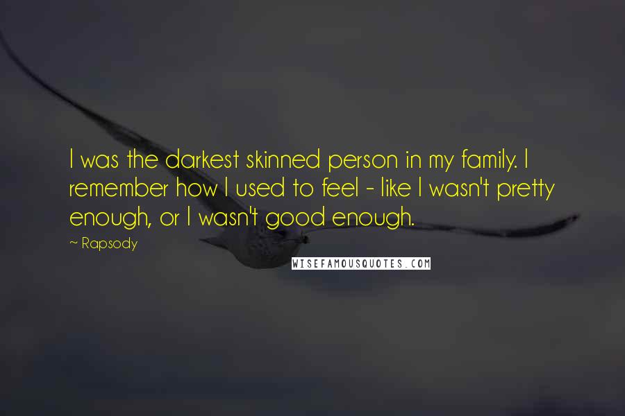 Rapsody Quotes: I was the darkest skinned person in my family. I remember how I used to feel - like I wasn't pretty enough, or I wasn't good enough.