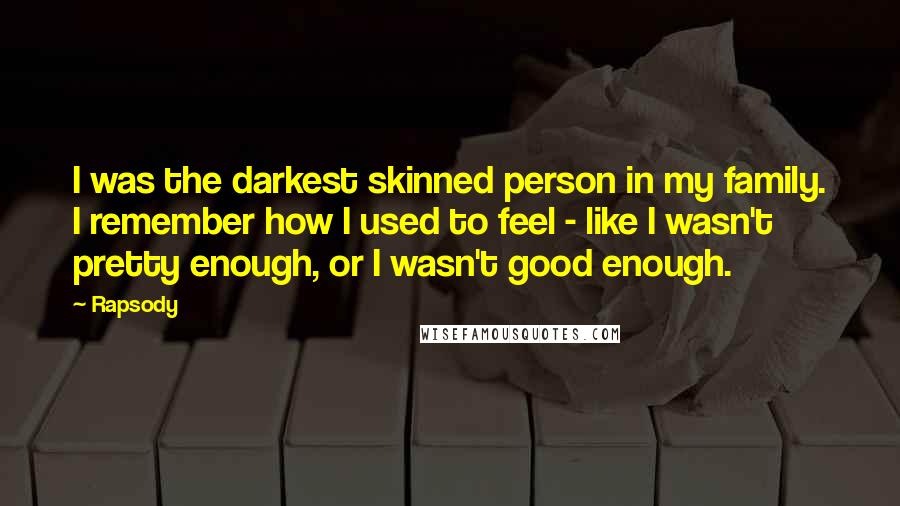 Rapsody Quotes: I was the darkest skinned person in my family. I remember how I used to feel - like I wasn't pretty enough, or I wasn't good enough.