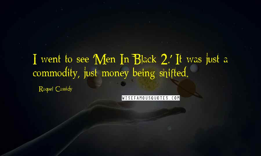 Raquel Cassidy Quotes: I went to see 'Men In Black 2.' It was just a commodity, just money being shifted.