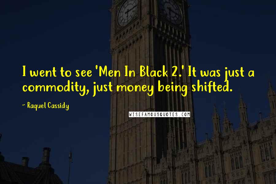 Raquel Cassidy Quotes: I went to see 'Men In Black 2.' It was just a commodity, just money being shifted.